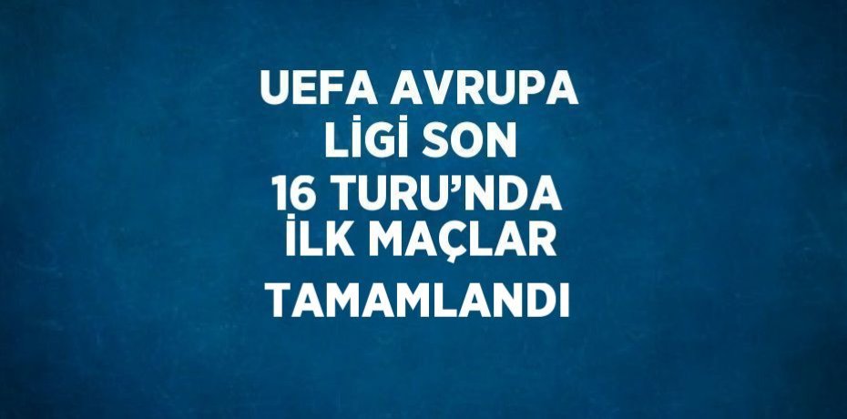 UEFA AVRUPA LİGİ SON 16 TURU’NDA İLK MAÇLAR TAMAMLANDI