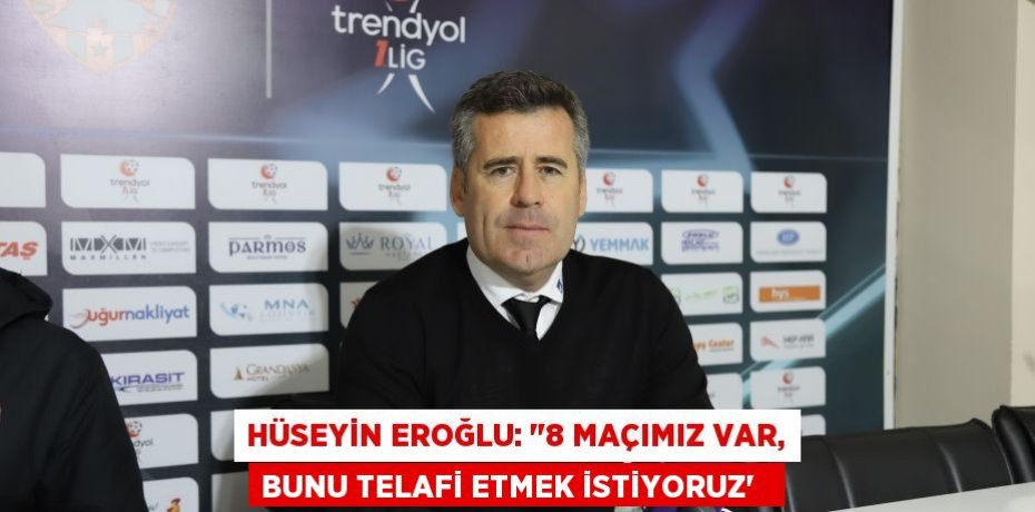 Hüseyin Eroğlu: &quot;8 maçımız var, bunu telafi etmek istiyoruz”  