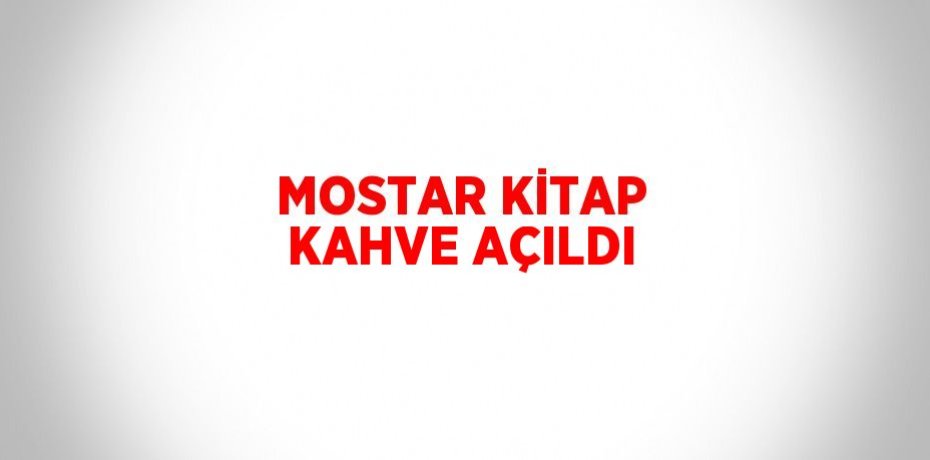 MOSTAR KİTAP KAHVE AÇILDI