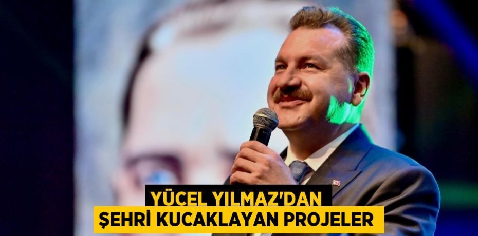 Yücel Yılmaz’dan şehri kucaklayan projeler