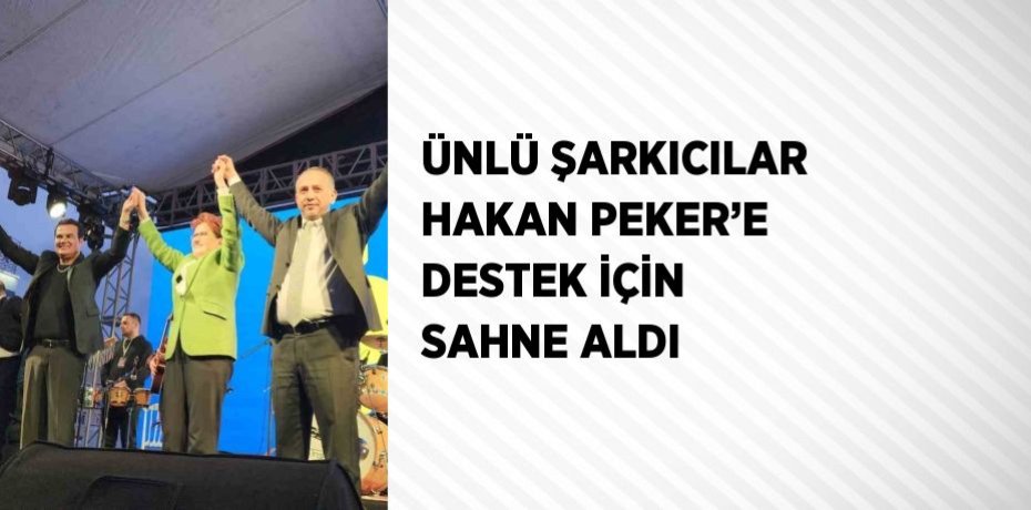 ÜNLÜ ŞARKICILAR HAKAN PEKER’E DESTEK İÇİN SAHNE ALDI