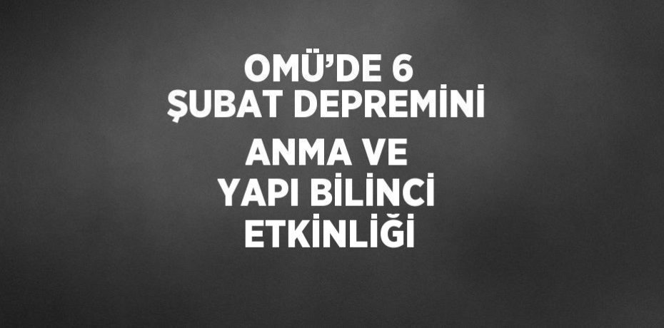 OMÜ’DE 6 ŞUBAT DEPREMİNİ ANMA VE YAPI BİLİNCİ ETKİNLİĞİ
