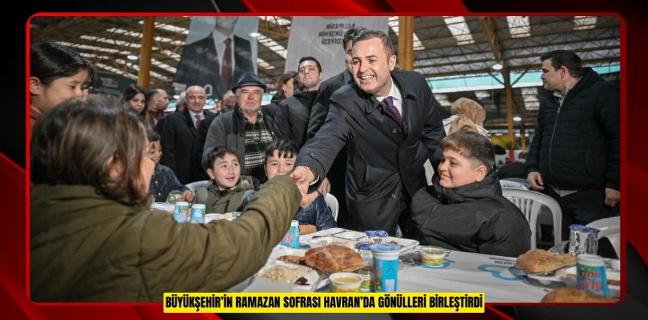 Büyükşehir’in Ramazan sofrası Havran’da gönülleri birleştirdi