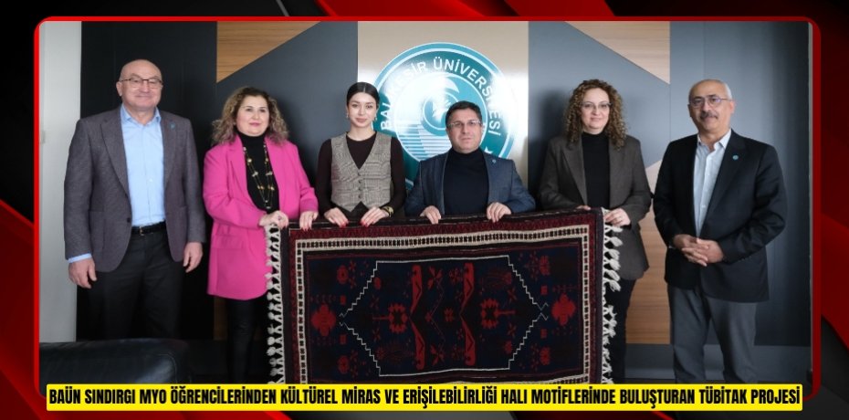 BAÜN SINDIRGI MYO ÖĞRENCİLERİNDEN KÜLTÜREL MİRAS VE ERİŞİLEBİLİRLİĞİ HALI MOTİFLERİNDE BULUŞTURAN TÜBİTAK PROJESİ