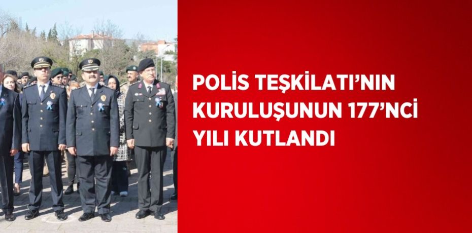 POLİS TEŞKİLATI’NIN KURULUŞUNUN 177’NCİ YILI KUTLANDI