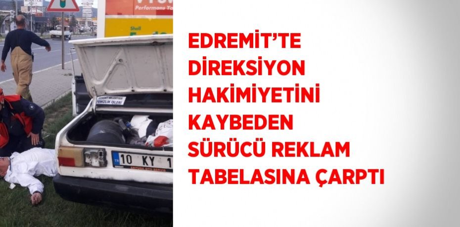 EDREMİT’TE DİREKSİYON HAKİMİYETİNİ KAYBEDEN SÜRÜCÜ REKLAM TABELASINA ÇARPTI