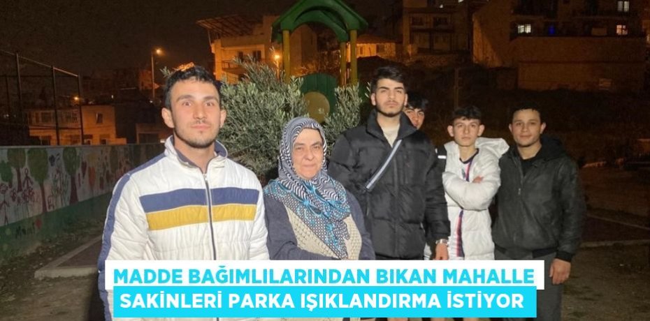 MADDE BAĞIMLILARINDAN BIKAN MAHALLE SAKİNLERİ PARKA IŞIKLANDIRMA İSTİYOR