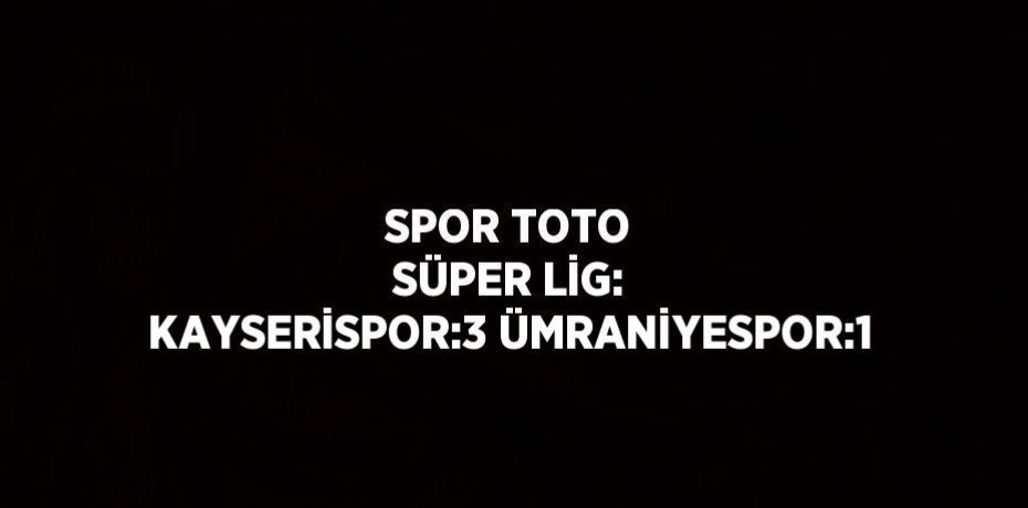 SPOR TOTO SÜPER LİG: KAYSERİSPOR:3 ÜMRANİYESPOR:1