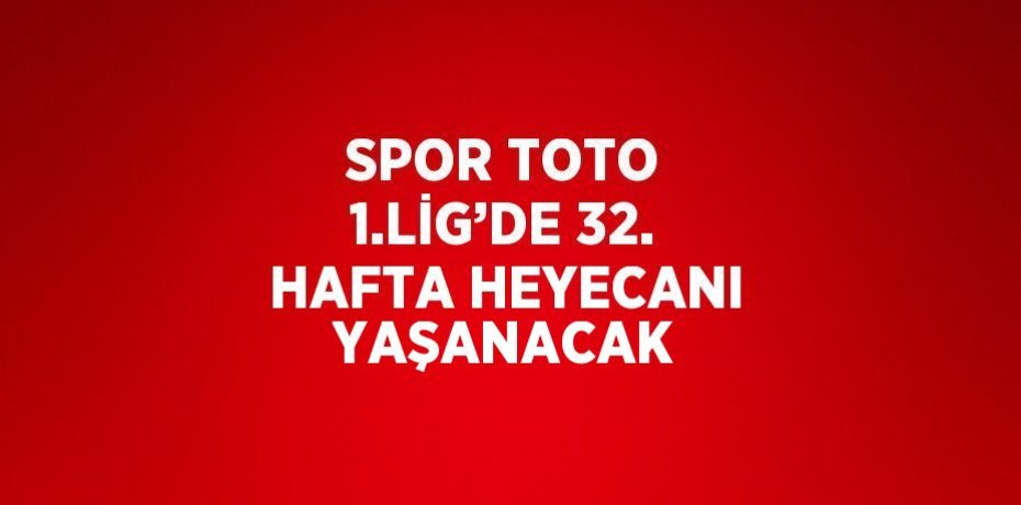 SPOR TOTO 1.LİG’DE 32. HAFTA HEYECANI YAŞANACAK