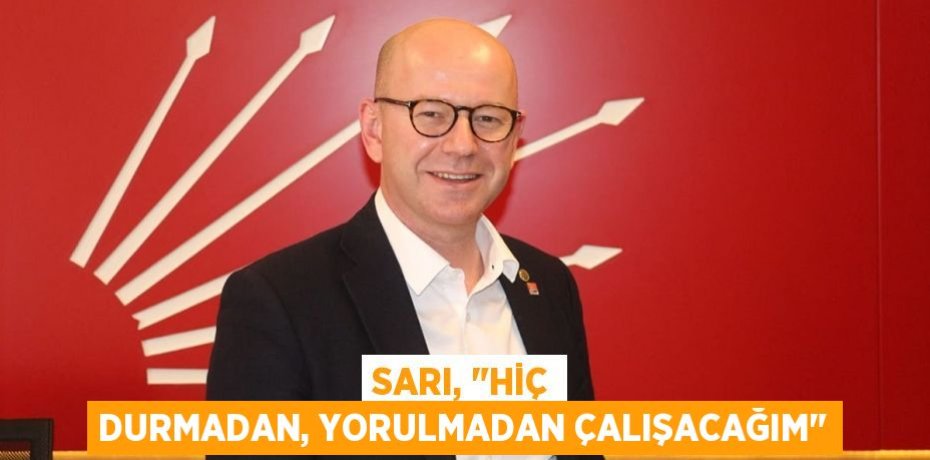 Sarı, "Hiç durmadan, yorulmadan çalışacağım"