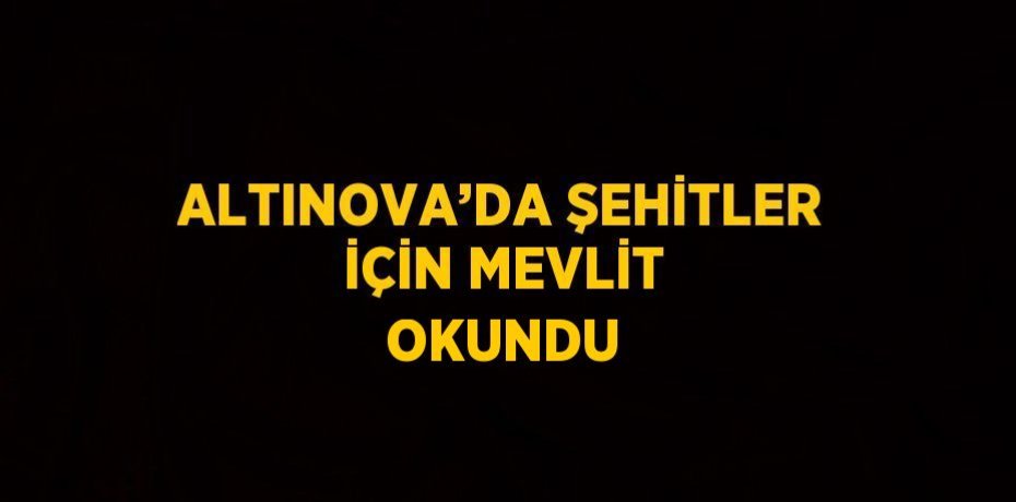 ALTINOVA’DA ŞEHİTLER İÇİN MEVLİT OKUNDU