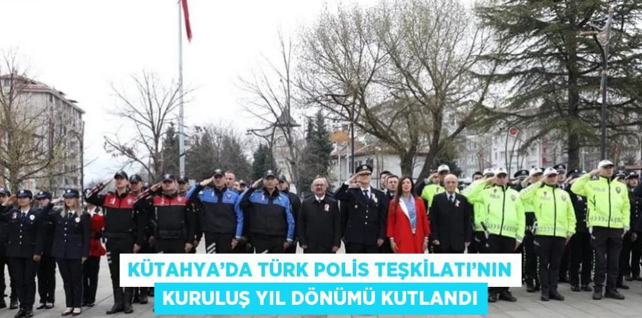 KÜTAHYA’DA TÜRK POLİS TEŞKİLATI’NIN KURULUŞ YIL DÖNÜMÜ KUTLANDI