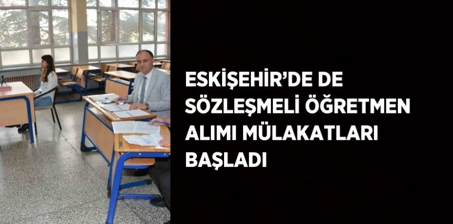 ESKİŞEHİR’DE DE SÖZLEŞMELİ ÖĞRETMEN ALIMI MÜLAKATLARI BAŞLADI