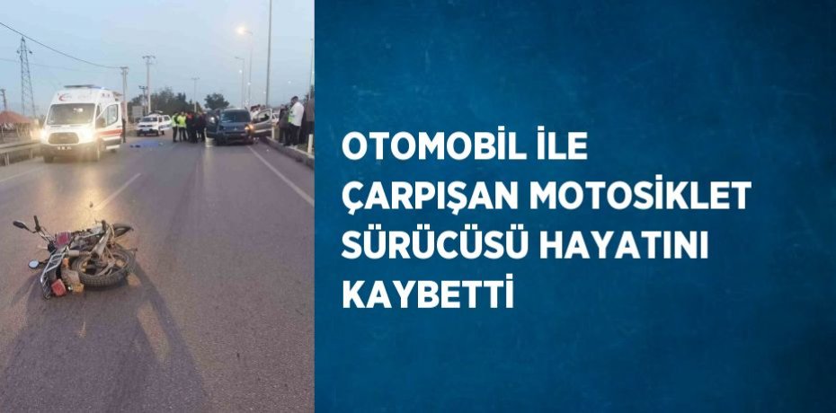 OTOMOBİL İLE ÇARPIŞAN MOTOSİKLET SÜRÜCÜSÜ HAYATINI KAYBETTİ