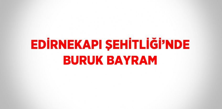 EDİRNEKAPI ŞEHİTLİĞİ’NDE BURUK BAYRAM
