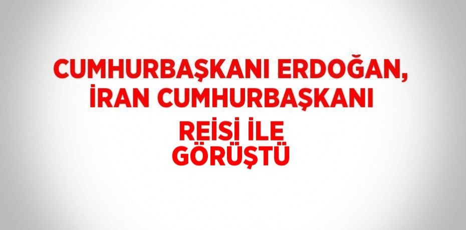 CUMHURBAŞKANI ERDOĞAN, İRAN CUMHURBAŞKANI REİSİ İLE GÖRÜŞTÜ