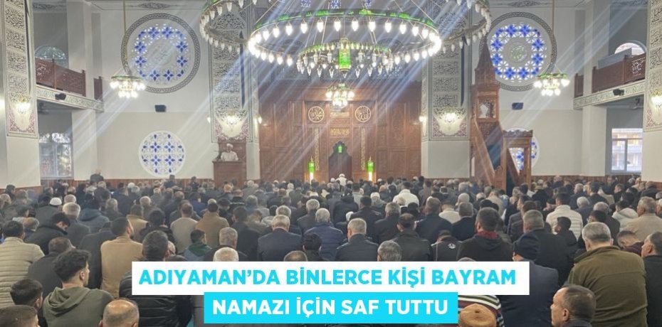 ADIYAMAN’DA BİNLERCE KİŞİ BAYRAM NAMAZI İÇİN SAF TUTTU
