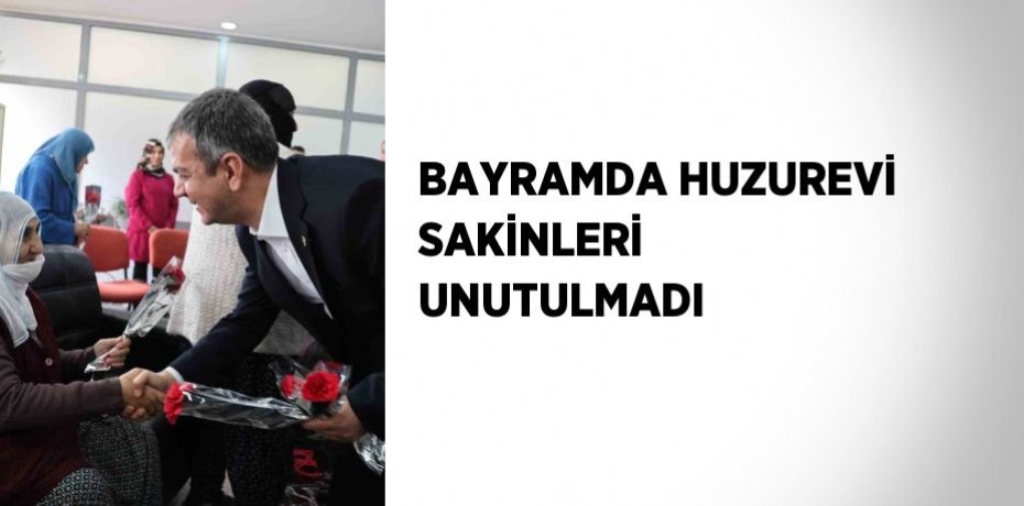 BAYRAMDA HUZUREVİ SAKİNLERİ UNUTULMADI