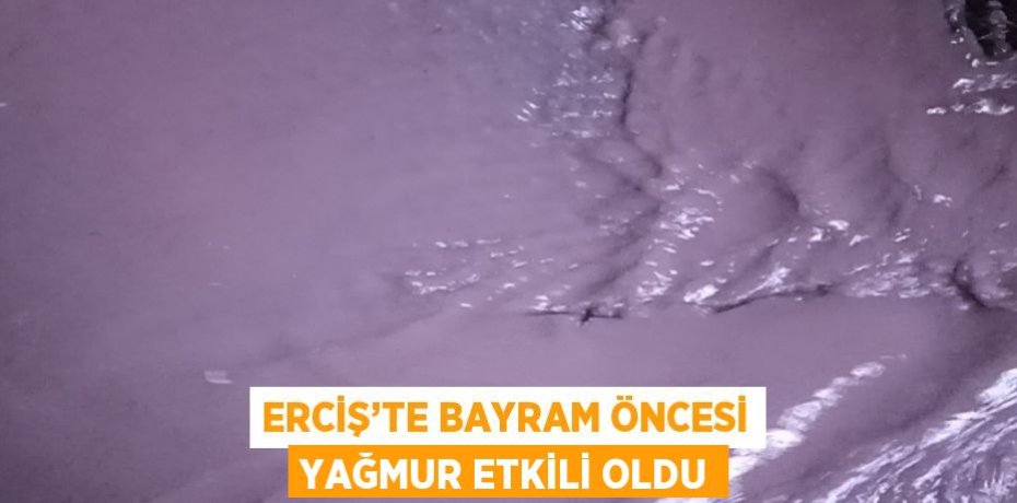 ERCİŞ’TE BAYRAM ÖNCESİ YAĞMUR ETKİLİ OLDU
