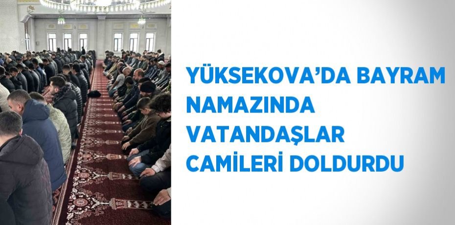 YÜKSEKOVA’DA BAYRAM NAMAZINDA VATANDAŞLAR CAMİLERİ DOLDURDU