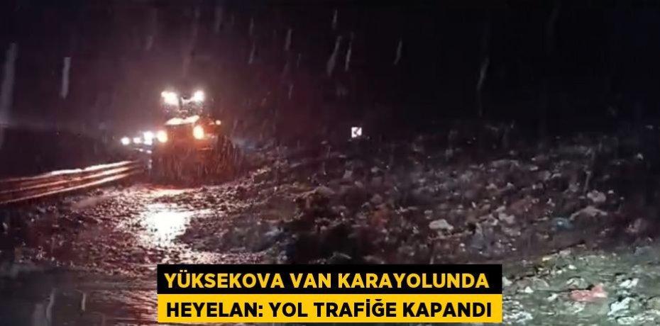 YÜKSEKOVA VAN KARAYOLUNDA HEYELAN: YOL TRAFİĞE KAPANDI