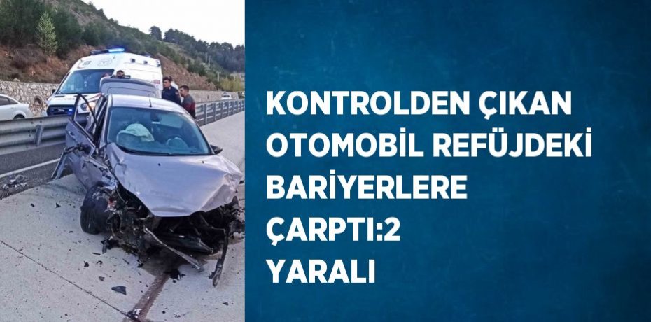 KONTROLDEN ÇIKAN OTOMOBİL REFÜJDEKİ BARİYERLERE ÇARPTI:2 YARALI