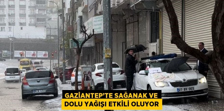 GAZİANTEP’TE SAĞANAK VE DOLU YAĞIŞI ETKİLİ OLUYOR