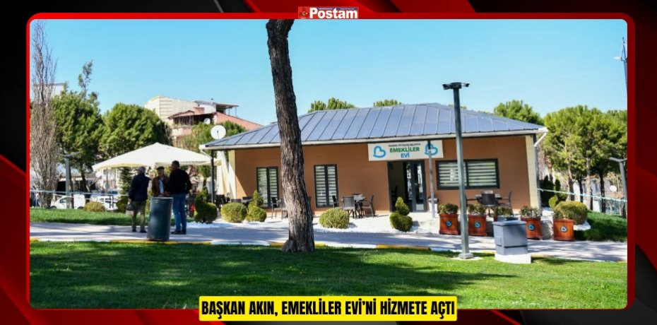 BAŞKAN AKIN, EMEKLİLER EVİ’Nİ HİZMETE AÇTI