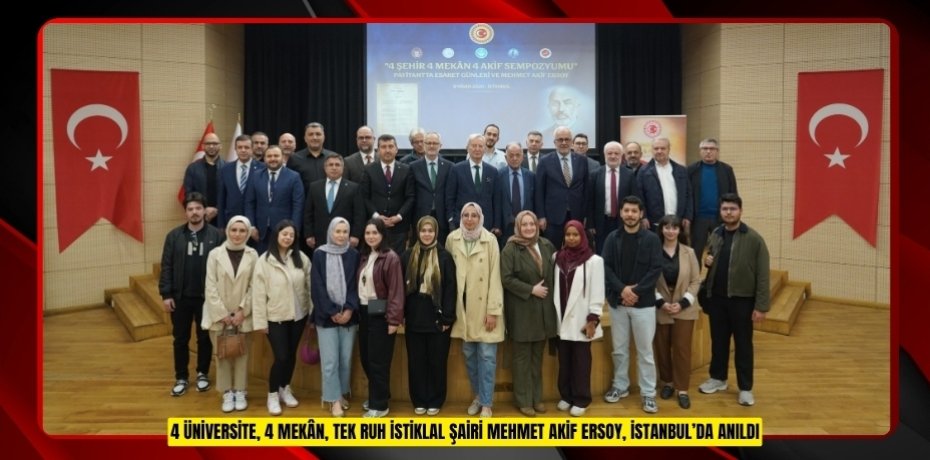 4 ÜNİVERSİTE, 4 MEKÂN, TEK RUH: İSTİKLAL ŞAİRİ MEHMET AKİF ERSOY, İSTANBUL’DA ANILDI
