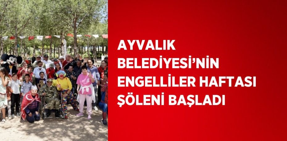 AYVALIK BELEDİYESİ’NİN ENGELLİLER HAFTASI ŞÖLENİ BAŞLADI