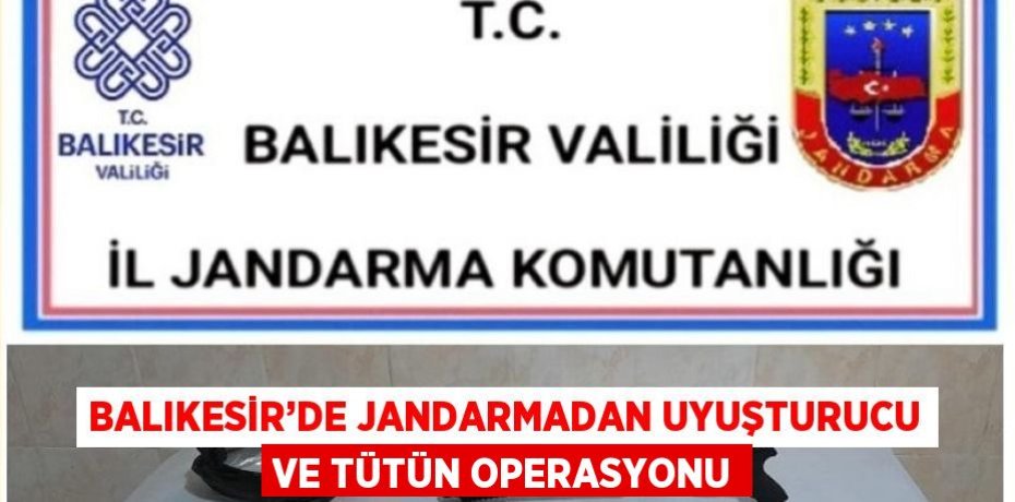 BALIKESİR’DE JANDARMADAN UYUŞTURUCU VE TÜTÜN OPERASYONU