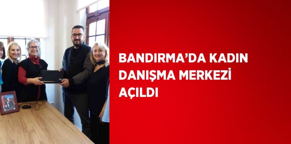 BANDIRMA’DA KADIN DANIŞMA MERKEZİ AÇILDI