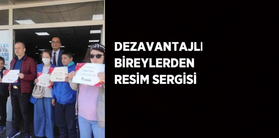DEZAVANTAJLI BİREYLERDEN RESİM SERGİSİ
