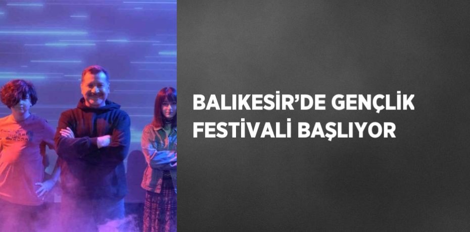 BALIKESİR’DE GENÇLİK FESTİVALİ BAŞLIYOR