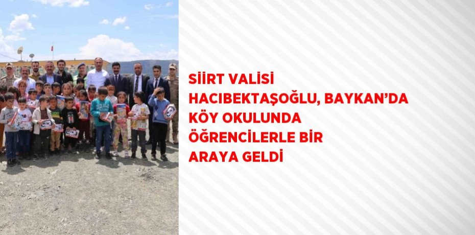 SİİRT VALİSİ HACIBEKTAŞOĞLU, BAYKAN’DA KÖY OKULUNDA ÖĞRENCİLERLE BİR ARAYA GELDİ