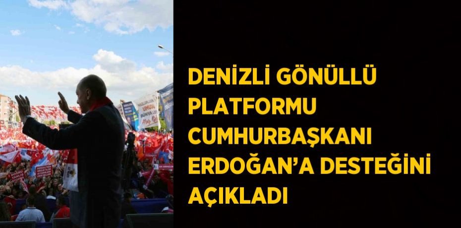 DENİZLİ GÖNÜLLÜ PLATFORMU CUMHURBAŞKANI ERDOĞAN’A DESTEĞİNİ AÇIKLADI