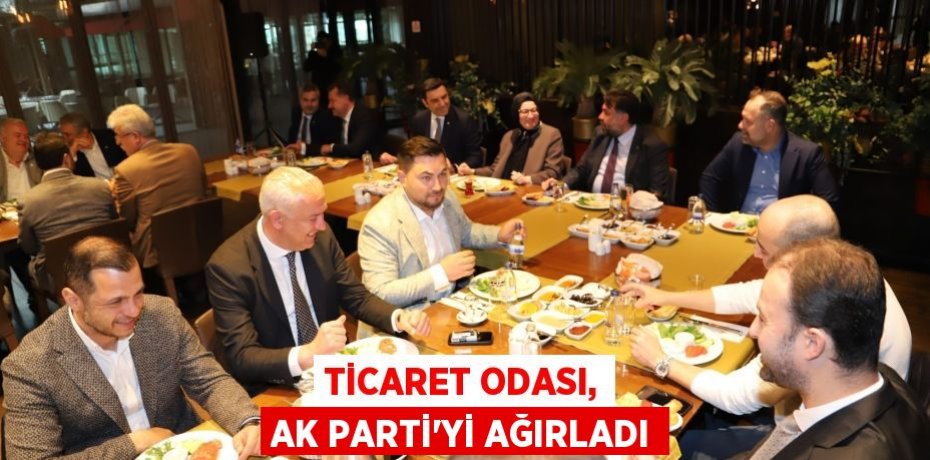Ticaret Odası, AK Parti'yi ağırladı
