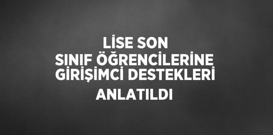 LİSE SON SINIF ÖĞRENCİLERİNE GİRİŞİMCİ DESTEKLERİ ANLATILDI