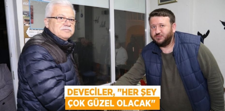 Deveciler, "Her şey çok güzel olacak"