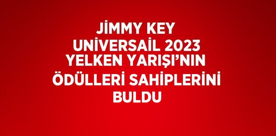 JİMMY KEY UNİVERSAİL 2023 YELKEN YARIŞI’NIN ÖDÜLLERİ SAHİPLERİNİ BULDU