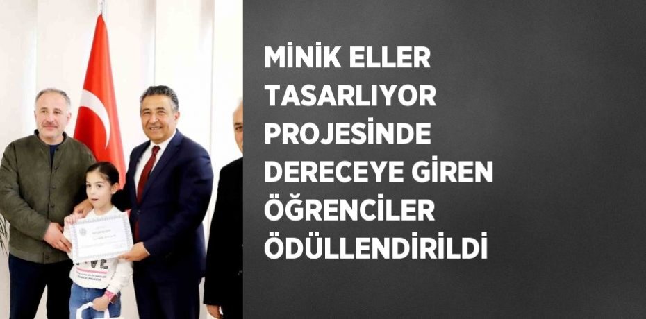 MİNİK ELLER TASARLIYOR PROJESİNDE DERECEYE GİREN ÖĞRENCİLER ÖDÜLLENDİRİLDİ