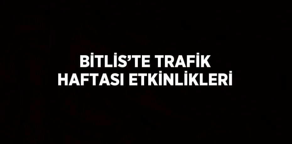 BİTLİS’TE TRAFİK HAFTASI ETKİNLİKLERİ