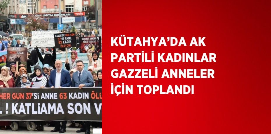 KÜTAHYA’DA AK PARTİLİ KADINLAR GAZZELİ ANNELER İÇİN TOPLANDI