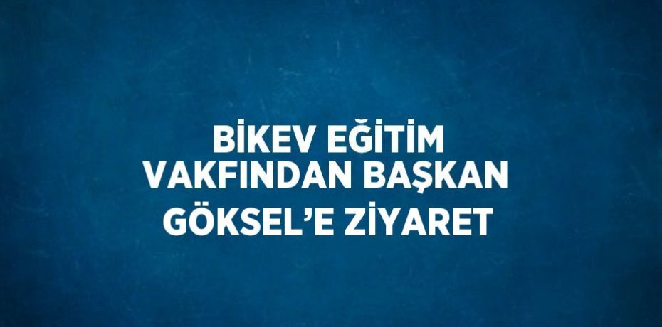 BİKEV EĞİTİM VAKFINDAN BAŞKAN GÖKSEL’E ZİYARET
