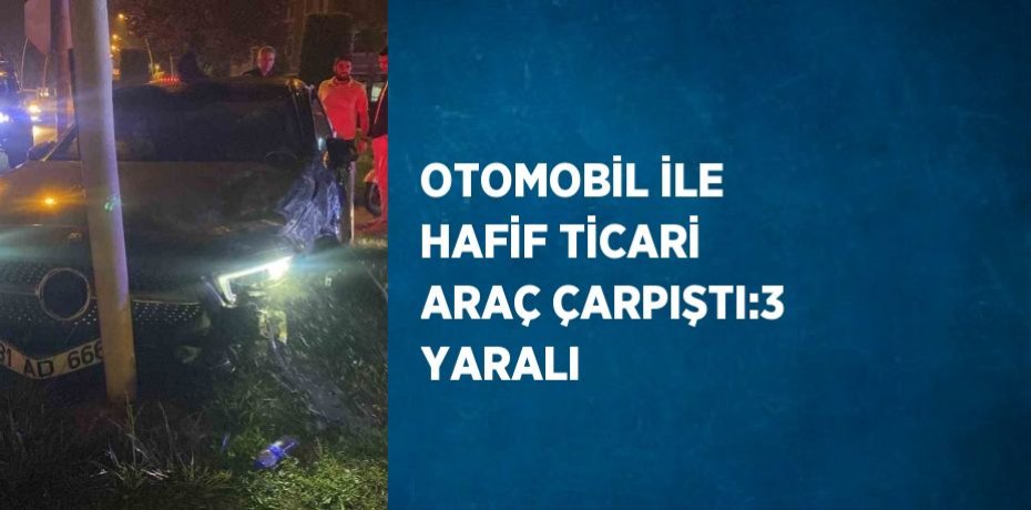 OTOMOBİL İLE HAFİF TİCARİ ARAÇ ÇARPIŞTI:3 YARALI