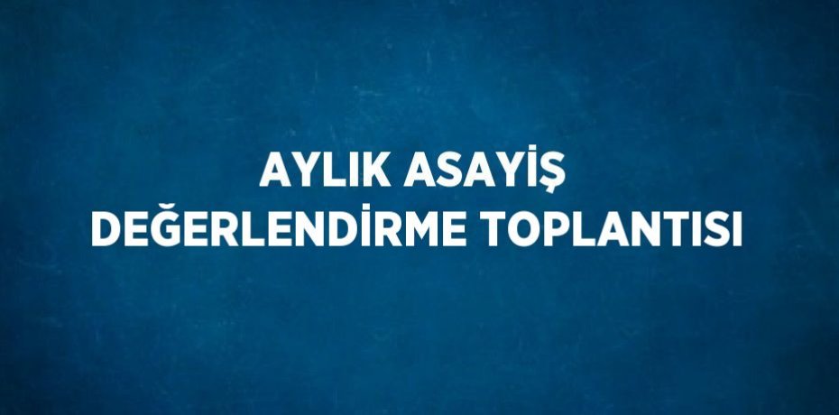 AYLIK ASAYİŞ DEĞERLENDİRME TOPLANTISI
