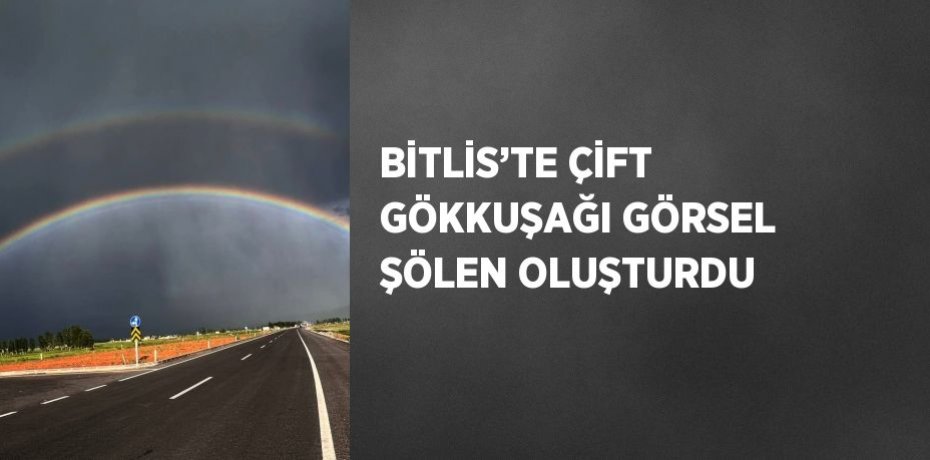 BİTLİS’TE ÇİFT GÖKKUŞAĞI GÖRSEL ŞÖLEN OLUŞTURDU