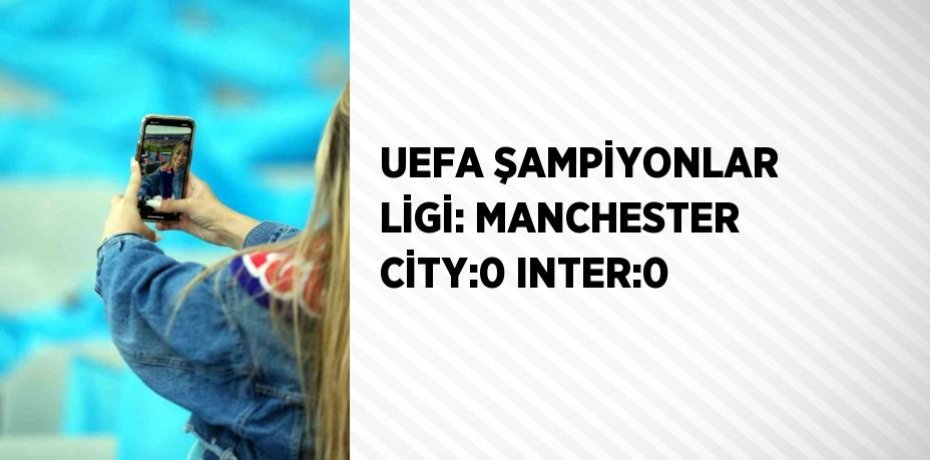 UEFA ŞAMPİYONLAR LİGİ: MANCHESTER CİTY:0 INTER:0