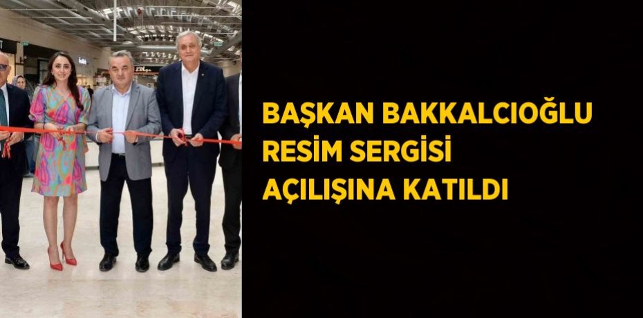 BAŞKAN BAKKALCIOĞLU RESİM SERGİSİ AÇILIŞINA KATILDI