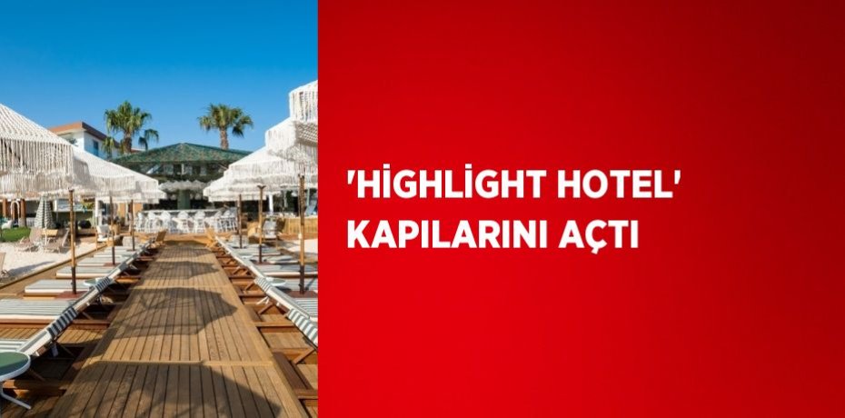 'HİGHLİGHT HOTEL' KAPILARINI AÇTI